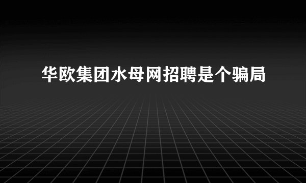 华欧集团水母网招聘是个骗局