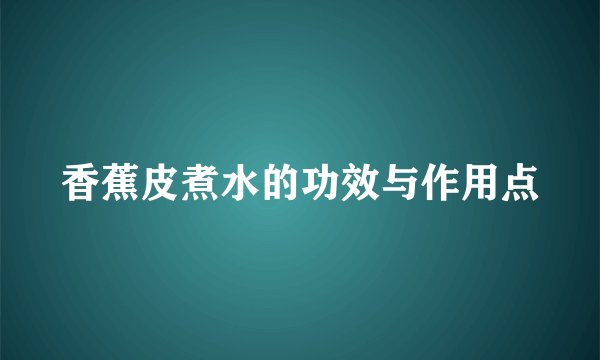 香蕉皮煮水的功效与作用点