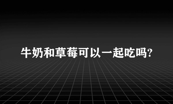 牛奶和草莓可以一起吃吗?