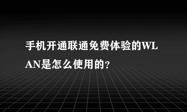 手机开通联通免费体验的WLAN是怎么使用的？