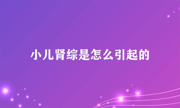 小儿肾综是怎么引起的