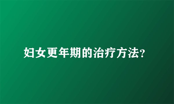 妇女更年期的治疗方法？