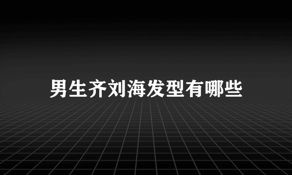男生齐刘海发型有哪些