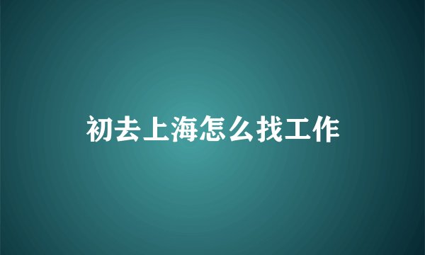 初去上海怎么找工作