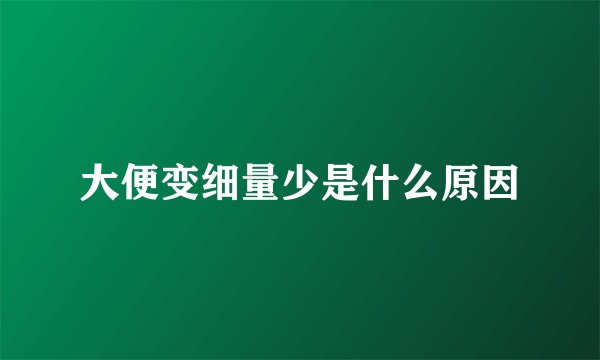 大便变细量少是什么原因