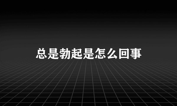 总是勃起是怎么回事