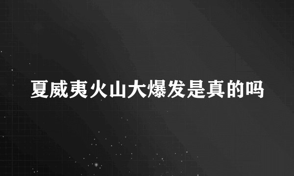 夏威夷火山大爆发是真的吗