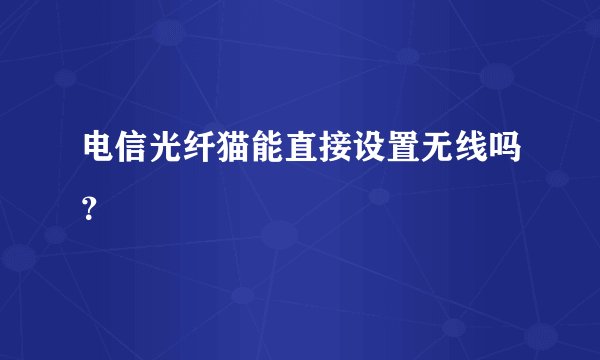 电信光纤猫能直接设置无线吗？