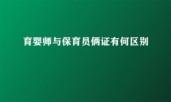 育婴师与保育员俩证有何区别