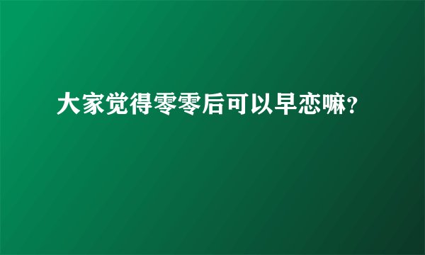 大家觉得零零后可以早恋嘛？