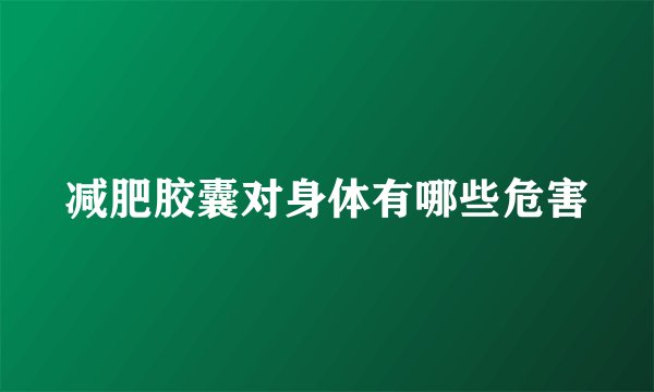 减肥胶囊对身体有哪些危害