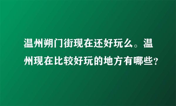 温州朔门街现在还好玩么。温州现在比较好玩的地方有哪些？