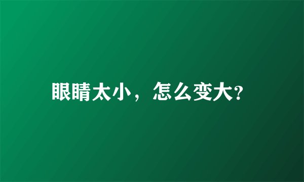 眼睛太小,怎么变大?