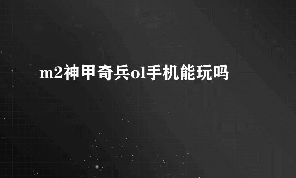 m2神甲奇兵ol手机能玩吗
