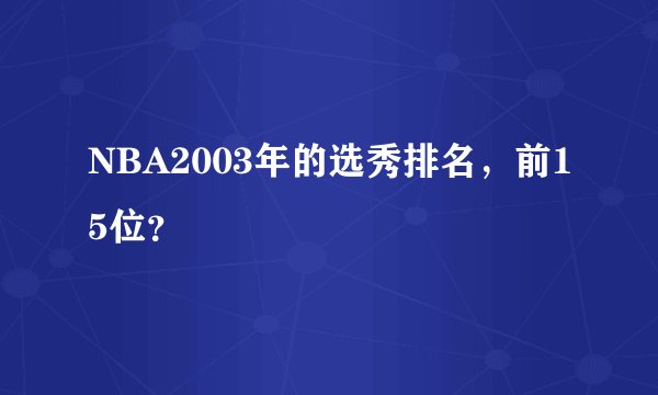 NBA2003年的选秀排名,前15位?