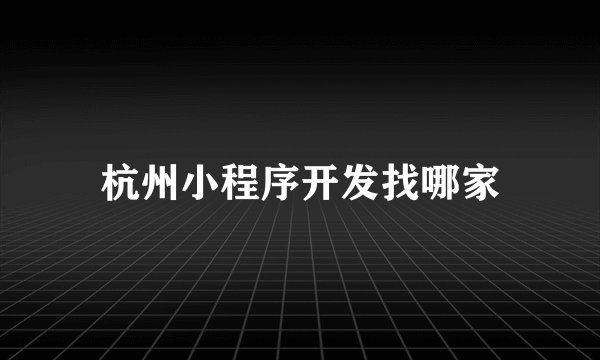 杭州小程序开发找哪家