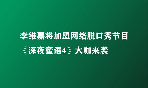 李维嘉将加盟网络脱口秀节目《深夜蜜语4》大咖来袭