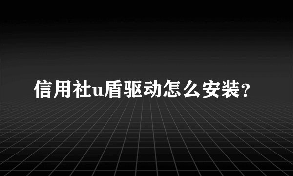 信用社u盾驱动怎么安装?