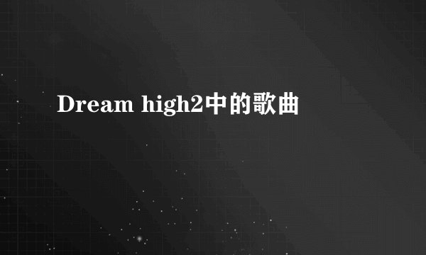 Dream high2中的歌曲