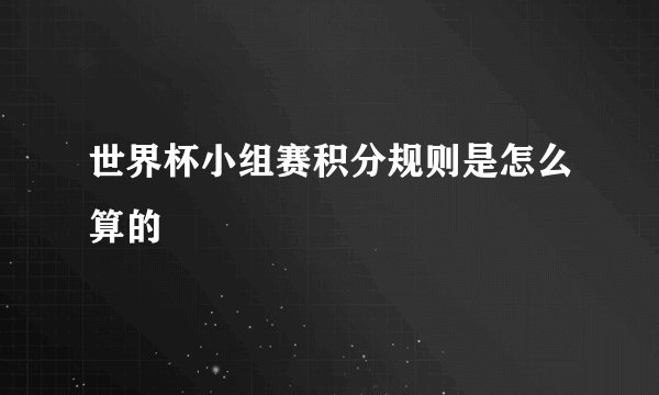 世界杯小组赛积分规则是怎么算的
