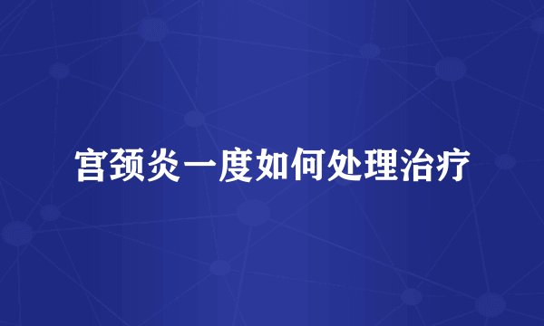 宫颈炎一度如何处理治疗