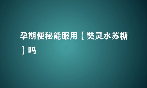 孕期便秘能服用【奘灵水苏糖】吗