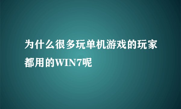 为什么很多玩单机游戏的玩家都用的WIN7呢