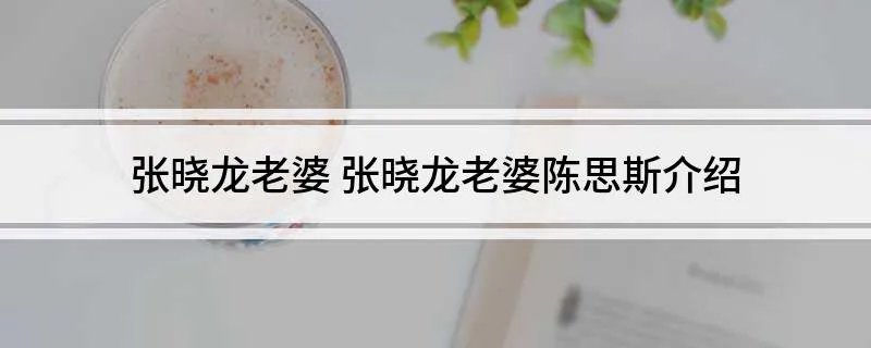 张晓龙老婆 张晓龙老婆陈思斯介绍
