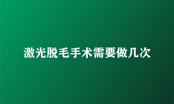 激光脱毛手术需要做几次