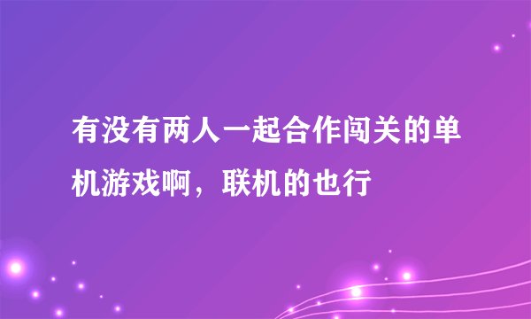 有没有两人一起合作闯关的单机游戏啊，联机的也行