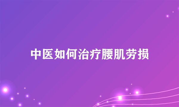 中医如何治疗腰肌劳损