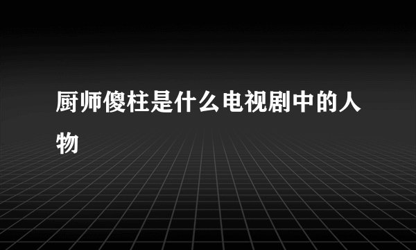 厨师傻柱是什么电视剧中的人物