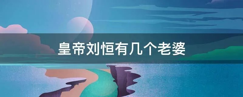 皇帝刘恒有几个老婆