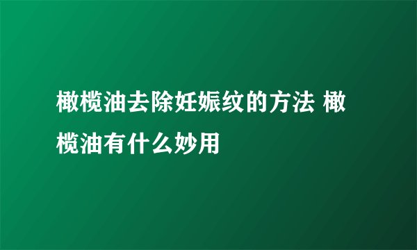 橄榄油去除妊娠纹的方法 橄榄油有什么妙用