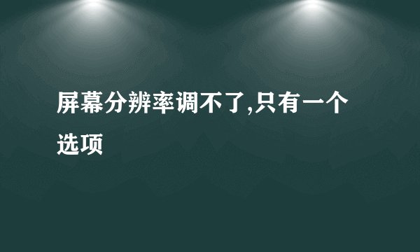 屏幕分辨率调不了,只有一个选项