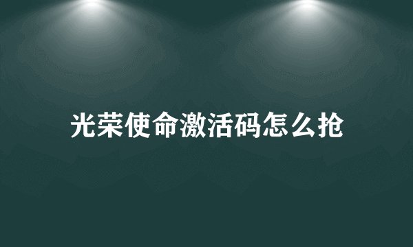光荣使命激活码怎么抢