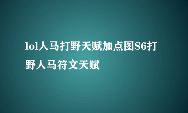 lol人马打野天赋加点图S6打野人马符文天赋