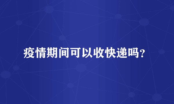 疫情期间可以收快递吗?