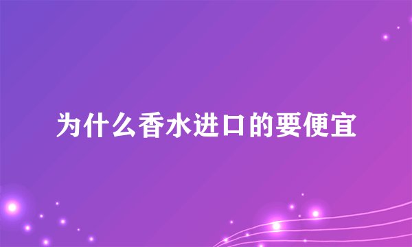 为什么香水进口的要便宜