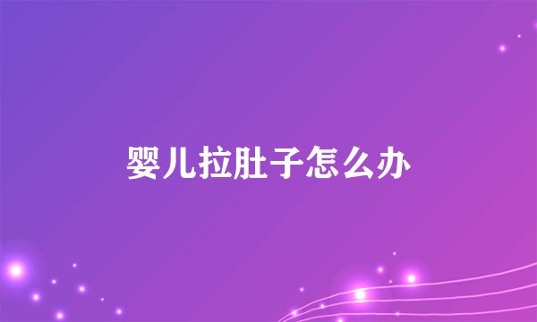 婴儿拉肚子怎么办