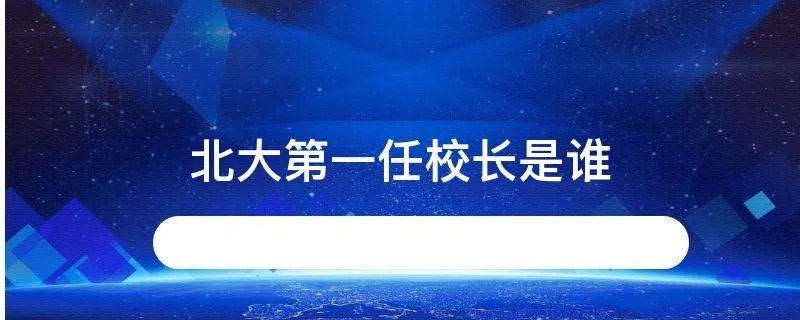 北大第一任校长是谁