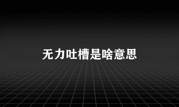 无力吐槽是啥意思