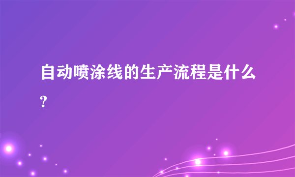自动喷涂线的生产流程是什么?