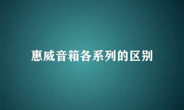 惠威音箱各系列的区别