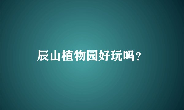 辰山植物园好玩吗？
