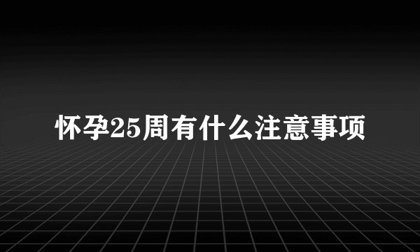 怀孕25周有什么注意事项