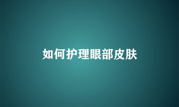 如何护理眼部皮肤