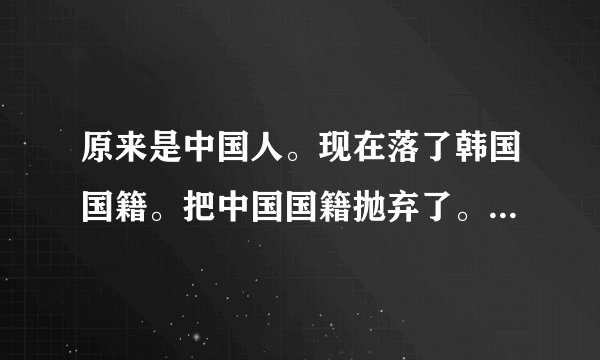 原来是中国人。现在落了韩国国籍。把中国国籍抛弃了。怎么才能恢复中国国籍