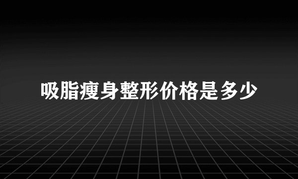 吸脂瘦身整形价格是多少