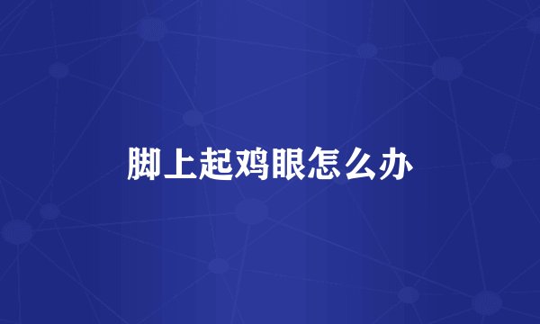 脚上起鸡眼怎么办